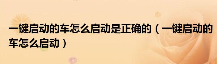 一鍵啟動的車怎么啟動是正確的（一鍵啟動的車怎么啟動）