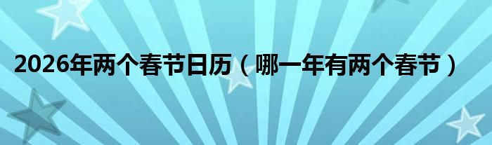 2026年兩個春節(jié)日歷（哪一年有兩個春節(jié)）