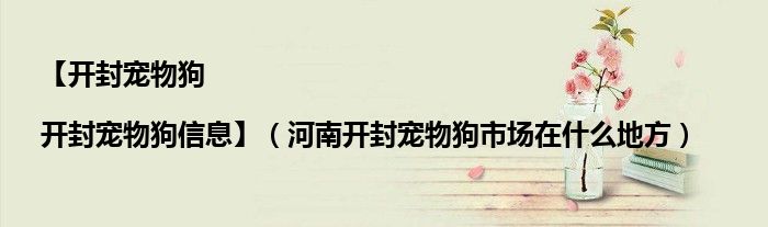 【開封寵物狗|開封寵物狗信息】（河南開封寵物狗市場在什么地方）