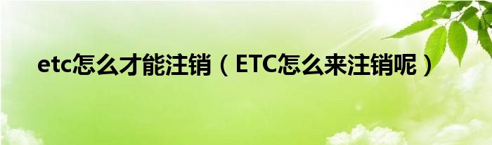 etc怎么才能注銷（ETC怎么來(lái)注銷呢）