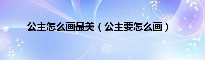 公主怎么畫(huà)最美（公主要怎么畫(huà)）