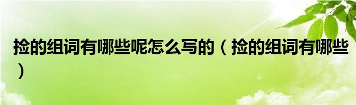 撿的組詞有哪些呢怎么寫的（撿的組詞有哪些）
