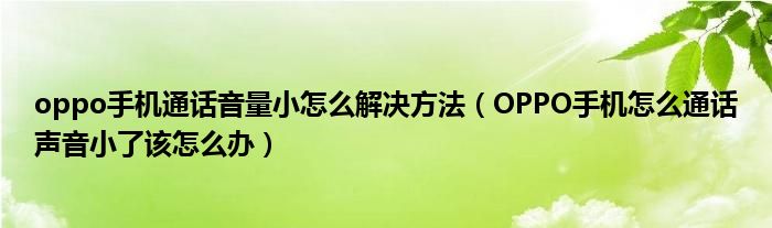 oppo手機通話音量小怎么解決方法（OPPO手機怎么通話聲音小了該怎么辦）