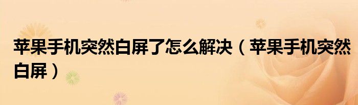 蘋果手機(jī)突然白屏了怎么解決（蘋果手機(jī)突然白屏）