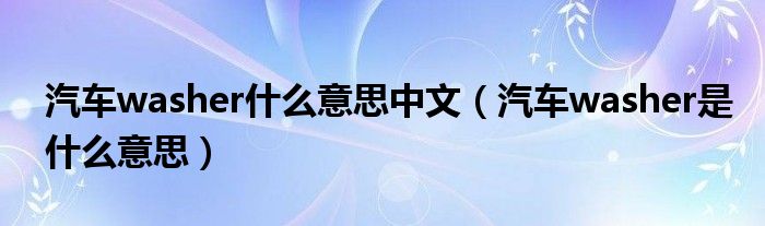 汽車washer什么意思中文（汽車washer是什么意思）