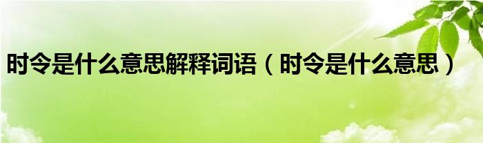 時令是什么意思解釋詞語（時令是什么意思）
