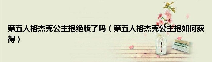 第五人格杰克公主抱絕版了嗎（第五人格杰克公主抱如何獲得）