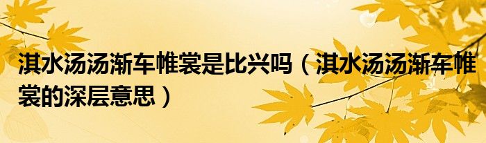 淇水湯湯漸車帷裳是比興嗎（淇水湯湯漸車帷裳的深層意思）