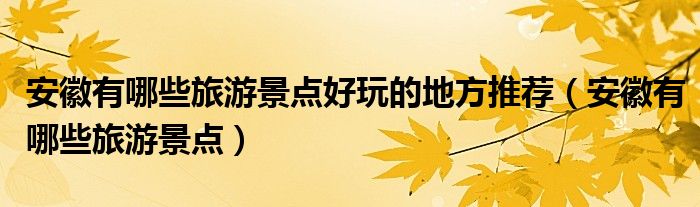 安徽有哪些旅游景點(diǎn)好玩的地方推薦（安徽有哪些旅游景點(diǎn)）