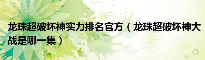 龍珠超破壞神實力排名官方（龍珠超破壞神大戰(zhàn)是哪一集）