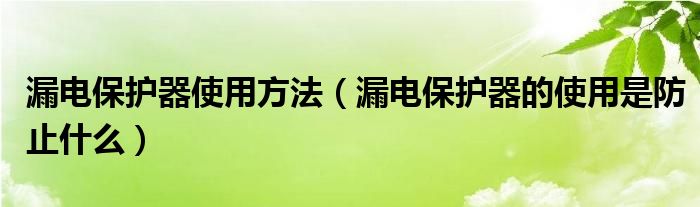漏電保護(hù)器使用方法（漏電保護(hù)器的使用是防止什么）