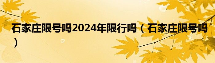 石家莊限號(hào)嗎2024年限行嗎（石家莊限號(hào)嗎）