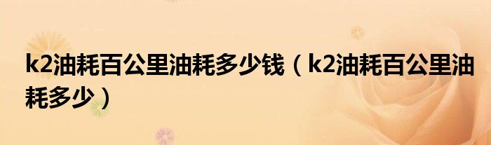 k2油耗百公里油耗多少錢（k2油耗百公里油耗多少）