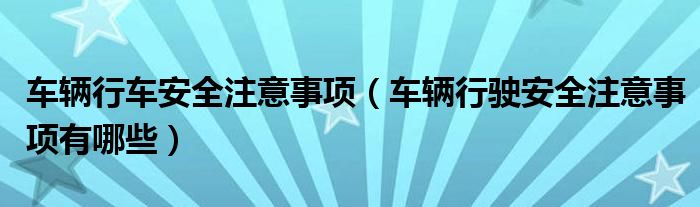 車輛行車安全注意事項（車輛行駛安全注意事項有哪些）