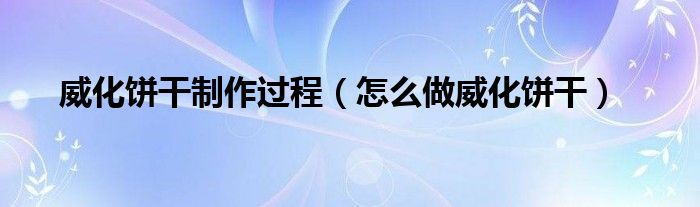 威化餅干制作過程（怎么做威化餅干）