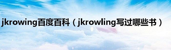jkrowing百度百科（jkrowling寫過哪些書）