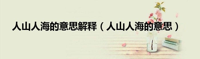 人山人海的意思解釋（人山人海的意思）
