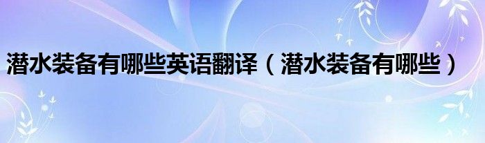 潛水裝備有哪些英語(yǔ)翻譯（潛水裝備有哪些）