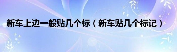 新車上邊一般貼幾個標（新車貼幾個標記）