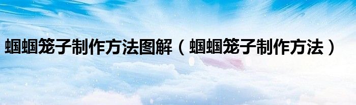 蟈蟈籠子制作方法圖解（蟈蟈籠子制作方法）