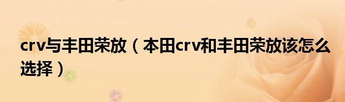 crv與豐田榮放（本田crv和豐田榮放該怎么選擇）