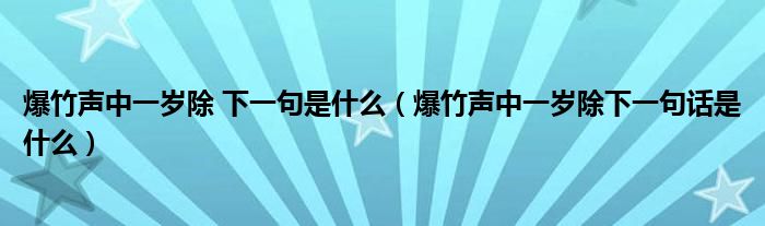 爆竹聲中一歲除 下一句是什么（爆竹聲中一歲除下一句話是什么）