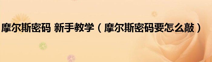 摩爾斯密碼 新手教學(xué)（摩爾斯密碼要怎么敲）