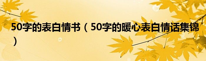 50字的表白情書(shū)（50字的暖心表白情話集錦）