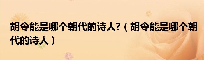 胡令能是哪個(gè)朝代的詩(shī)人?（胡令能是哪個(gè)朝代的詩(shī)人）