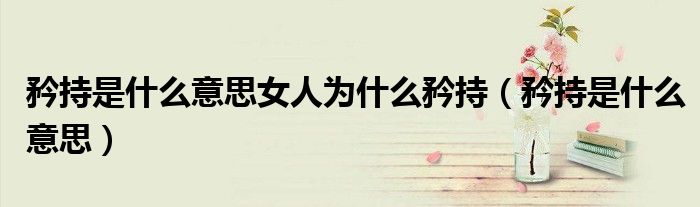 矜持是什么意思女人為什么矜持（矜持是什么意思）