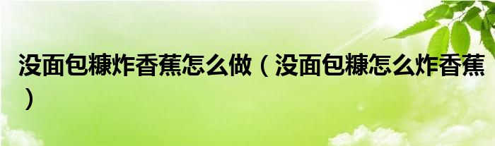 沒(méi)面包糠炸香蕉怎么做（沒(méi)面包糠怎么炸香蕉）