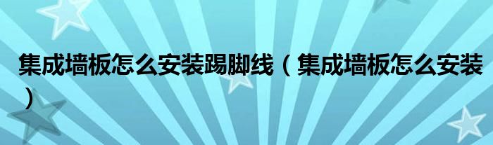 集成墻板怎么安裝踢腳線（集成墻板怎么安裝）