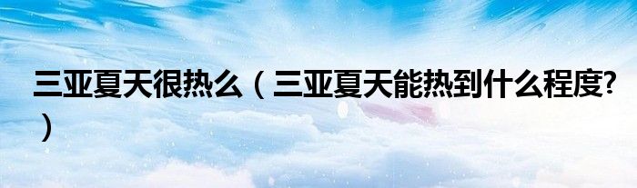 三亞夏天很熱么（三亞夏天能熱到什么程度?）