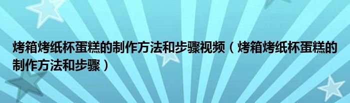 烤箱烤紙杯蛋糕的制作方法和步驟視頻（烤箱烤紙杯蛋糕的制作方法和步驟）