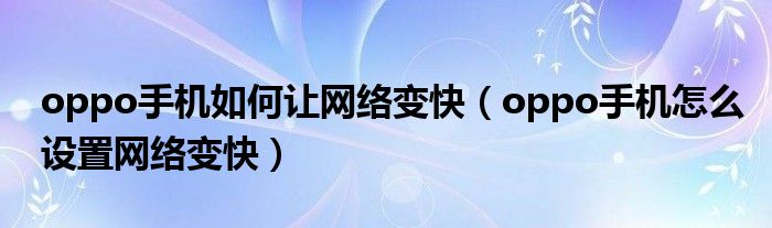 oppo手機如何讓網(wǎng)絡(luò)變快（oppo手機怎么設(shè)置網(wǎng)絡(luò)變快）