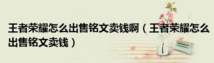 王者榮耀怎么出售銘文賣(mài)錢(qián)?。ㄍ跽邩s耀怎么出售銘文賣(mài)錢(qián)）