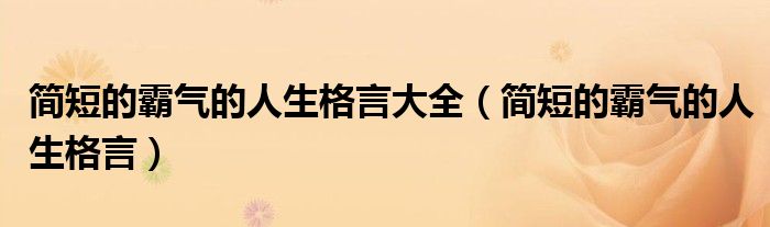 簡(jiǎn)短的霸氣的人生格言大全（簡(jiǎn)短的霸氣的人生格言）