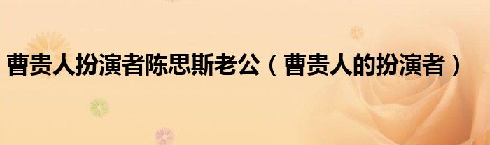 曹貴人扮演者陳思斯老公（曹貴人的扮演者）