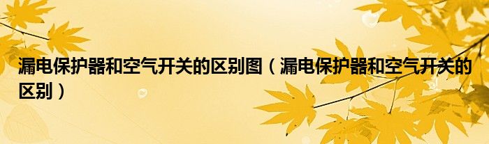 漏電保護(hù)器和空氣開(kāi)關(guān)的區(qū)別圖（漏電保護(hù)器和空氣開(kāi)關(guān)的區(qū)別）
