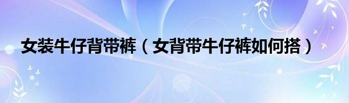 女裝牛仔背帶褲（女背帶牛仔褲如何搭）