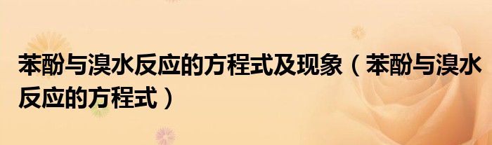 苯酚與溴水反應(yīng)的方程式及現(xiàn)象（苯酚與溴水反應(yīng)的方程式）