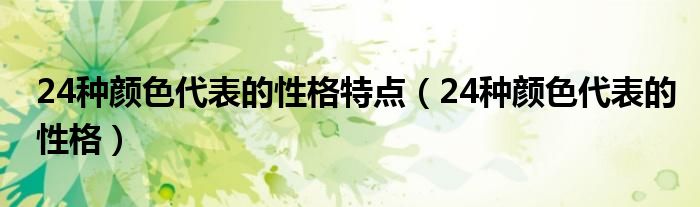 24種顏色代表的性格特點(diǎn)（24種顏色代表的性格）
