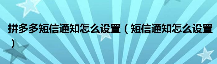 拼多多短信通知怎么設(shè)置（短信通知怎么設(shè)置）