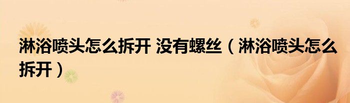 淋浴噴頭怎么拆開(kāi) 沒(méi)有螺絲（淋浴噴頭怎么拆開(kāi)）