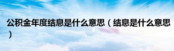公積金年度結(jié)息是什么意思（結(jié)息是什么意思）