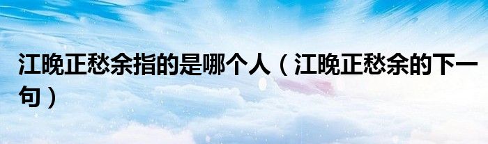江晚正愁余指的是哪個人（江晚正愁余的下一句）