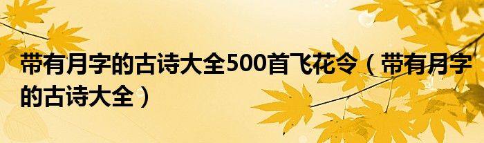 帶有月字的古詩大全500首飛花令（帶有月字的古詩大全）
