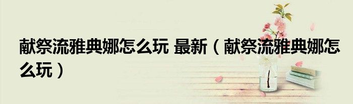 獻(xiàn)祭流雅典娜怎么玩 最新（獻(xiàn)祭流雅典娜怎么玩）