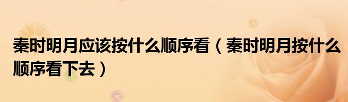 秦時(shí)明月應(yīng)該按什么順序看（秦時(shí)明月按什么順序看下去）
