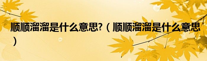 順順溜溜是什么意思?（順順溜溜是什么意思）